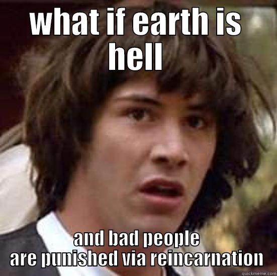 WHAT IF EARTH IS HELL AND BAD PEOPLE ARE PUNISHED VIA REINCARNATION conspiracy keanu