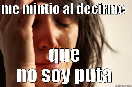 ME MINTIO AL DECIRME   QUE NO SOY PUTA First World Problems