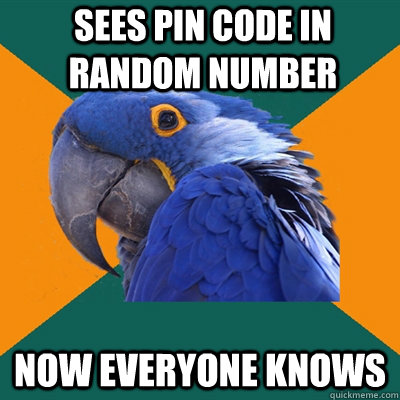 Sees pin code in random number now everyone knows  Paranoid Parrot