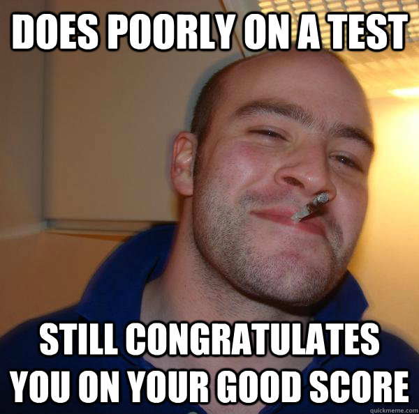 does poorly on a test still congratulates you on your good score - does poorly on a test still congratulates you on your good score  Misc