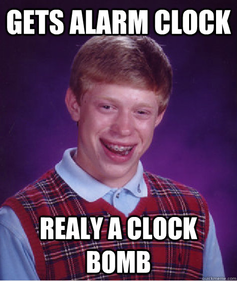 gets alarm clock realy a clock bomb  Bad Luck Brian