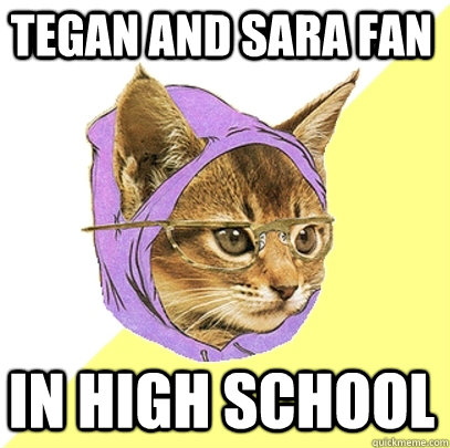Tegan and Sara fan in HIGH SCHOOL  Hipster Kitty