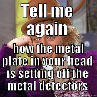Metal Plate - TELL ME AGAIN  HOW THE METAL PLATE IN YOUR HEAD IS SETTING OFF THE METAL DETECTORS Condescending Wonka