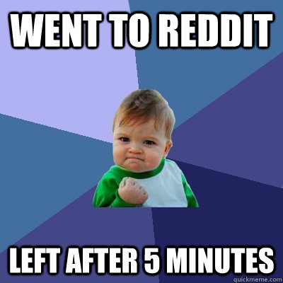 went to reddit left after 5 minutes  Success Kid