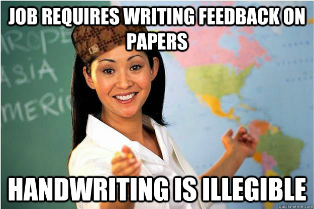 Job requires writing feedback on papers Handwriting is illegible   Scumbag Teacher