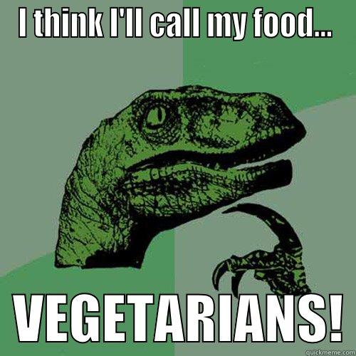 I THINK I'LL CALL MY FOOD...   VEGETARIANS! Philosoraptor