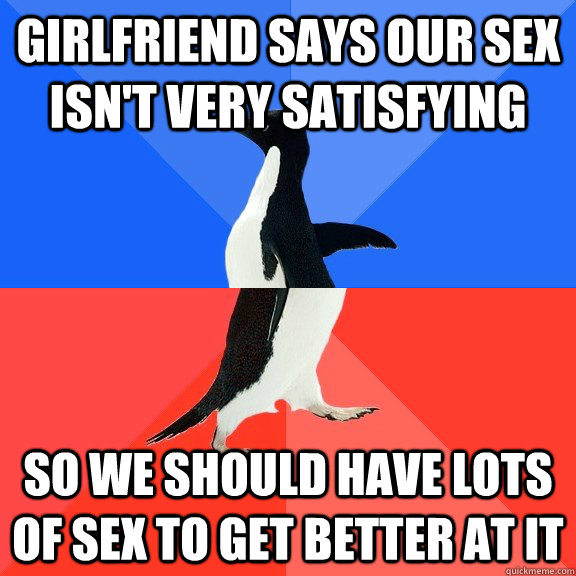 Girlfriend says our sex isn't very satisfying So we should have lots of sex to get better at it  Socially Awkward Awesome Penguin