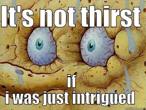 IT'S NOT THIRST  IF I WAS JUST INTRIGUED  Misc