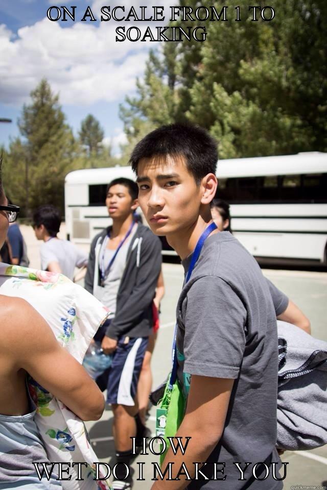 ON A SCALE FROM 1 TO SOAKING HOW WET DO I MAKE YOU Misc