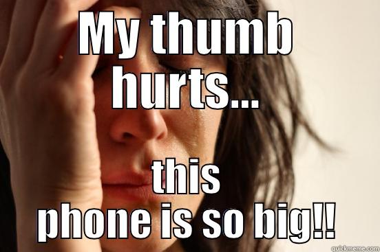 MY THUMB HURTS... THIS PHONE IS SO BIG!! First World Problems