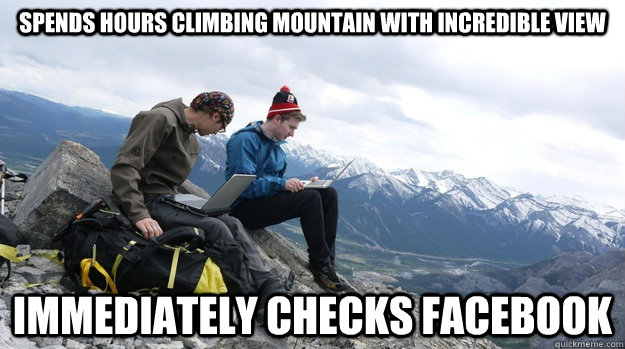 Spends hours climbing mountain with incredible view Immediately checks facebook - Spends hours climbing mountain with incredible view Immediately checks facebook  Generation Z