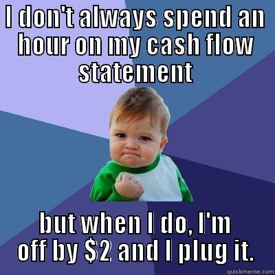cash flow balances - I DON'T ALWAYS SPEND AN HOUR ON MY CASH FLOW STATEMENT BUT WHEN I DO, I'M OFF BY $2 AND I PLUG IT. Success Kid