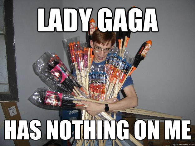 Lady Gaga Has nothing on me  Crazy Fireworks Nerd