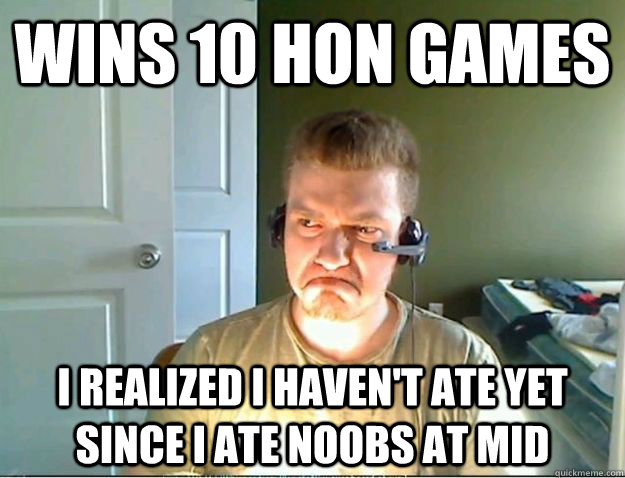 wins 10 hon games i realized i haven't ate yet since i ate noobs at mid  AngryTestie