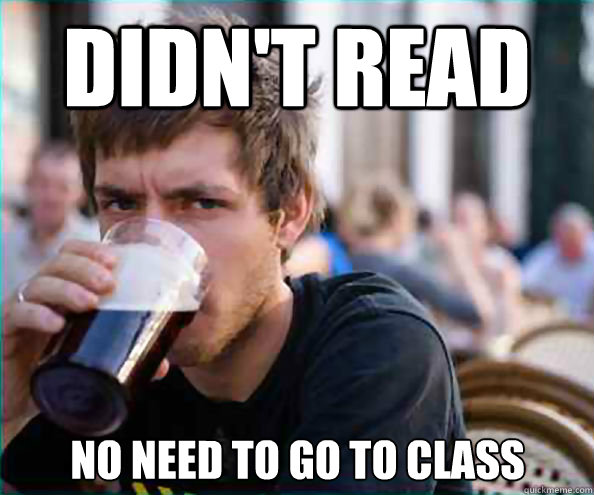 Didn't read No need to go to class  Lazy College Senior