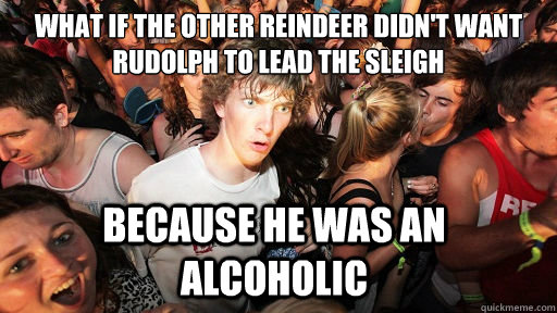 what if the other reindeer didn't want rudolph to lead the sleigh because he was an alcoholic  Sudden Clarity Clarence