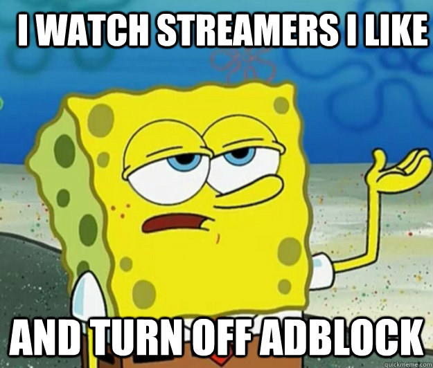 I watch streamers I like And turn off adblock  How tough am I