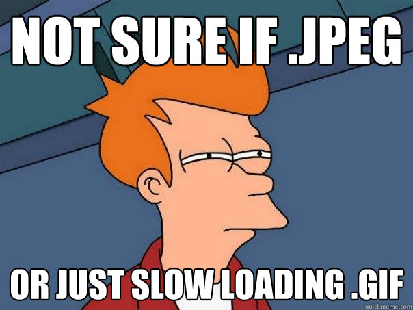 Not sure if .jpeg or just slow loading .gif  Futurama Fry
