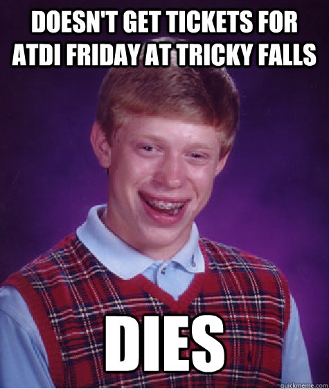 Doesn't get tickets for ATDI friday at tricky falls dies  Bad Luck Brian