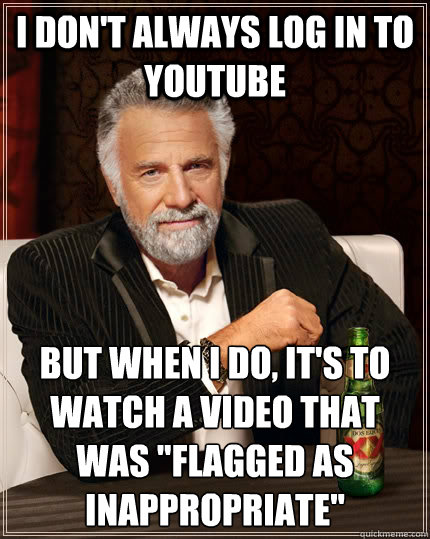 I don't always log in to youtube but when I do, it's to watch a video that was 