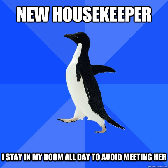 New Housekeeper I stay in my room all day to avoid meeting her - New Housekeeper I stay in my room all day to avoid meeting her  Socially Awkward Penguin