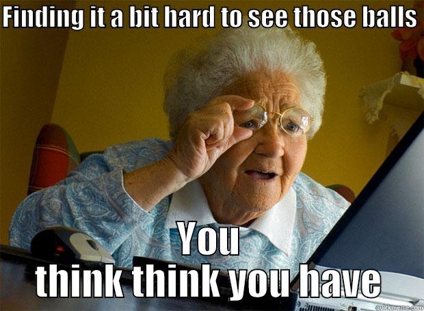 FINDING IT A BIT HARD TO SEE THOSE BALLS  YOU THINK THINK YOU HAVE Grandma finds the Internet
