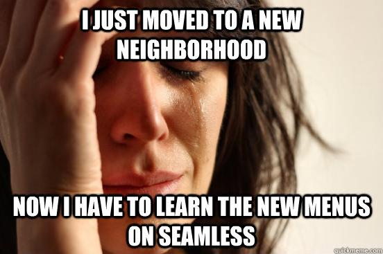 I just moved to a new neighborhood now i have to learn the new menus on seamless  First World Problems