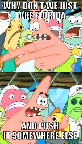 WHY DON'T WE JUST TAKE FLORIDA AND PUSH IT SOMEWHERE ELSE Push it somewhere else Patrick