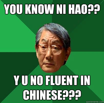 You know Ni Hao?? Y u no fluent in chinese???  High Expectations Asian Father