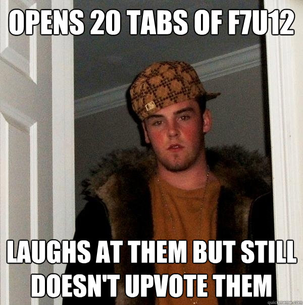 Opens 20 tabs of f7u12  Laughs at them but still doesn't upvote them - Opens 20 tabs of f7u12  Laughs at them but still doesn't upvote them  Scumbag Steve