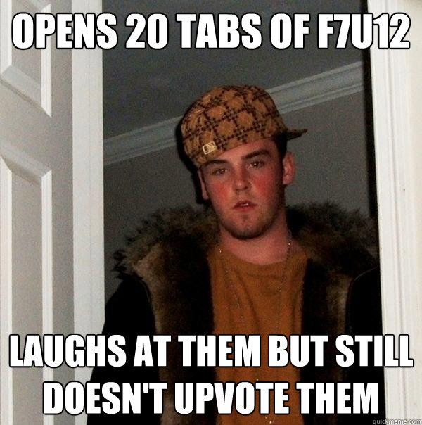 Opens 20 tabs of f7u12  Laughs at them but still doesn't upvote them  Scumbag Steve
