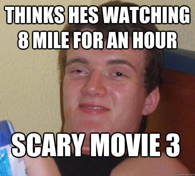 Thinks hes watching 8 Mile for an hour Scary Movie 3  10 Guy