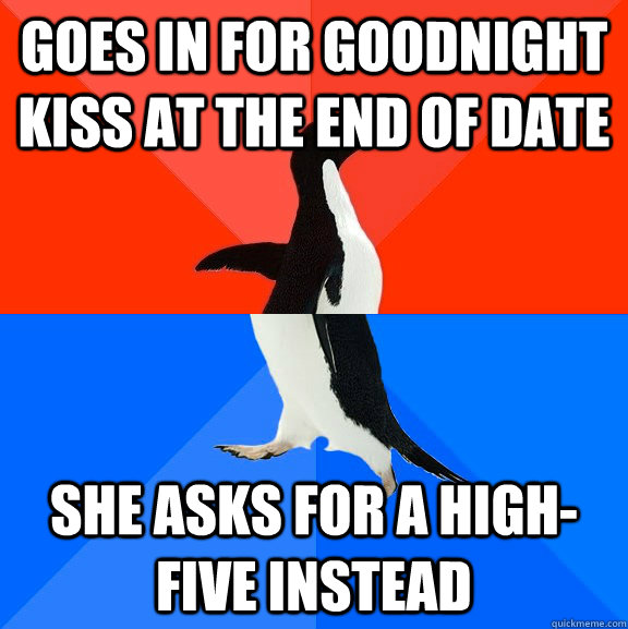 Goes in for goodnight kiss at the end of date She asks for a high-five instead  Socially Awesome Awkward Penguin