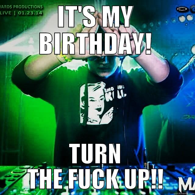 Birthday Boy - IT'S MY BIRTHDAY! TURN THE FUCK UP!! Misc