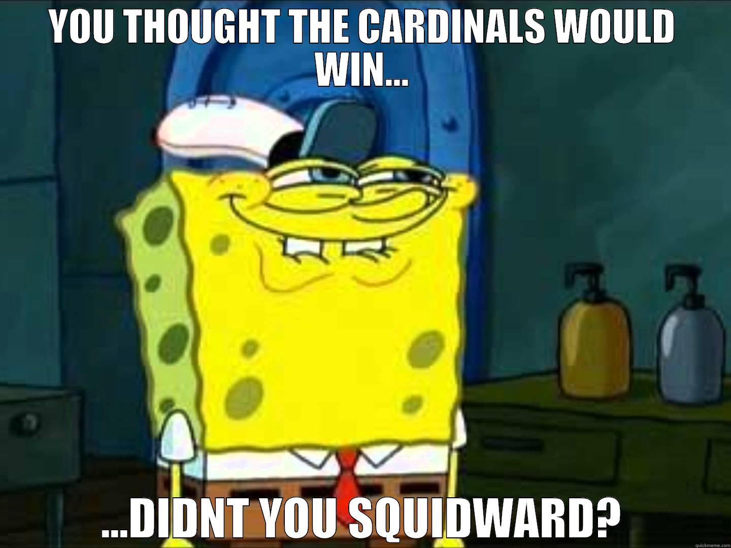 YOU THOUGHT THE CARDINALS WOULD WIN... ...DIDNT YOU SQUIDWARD? Misc