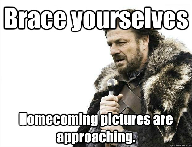 Brace yourselves Homecoming pictures are approaching. - Brace yourselves Homecoming pictures are approaching.  Misc