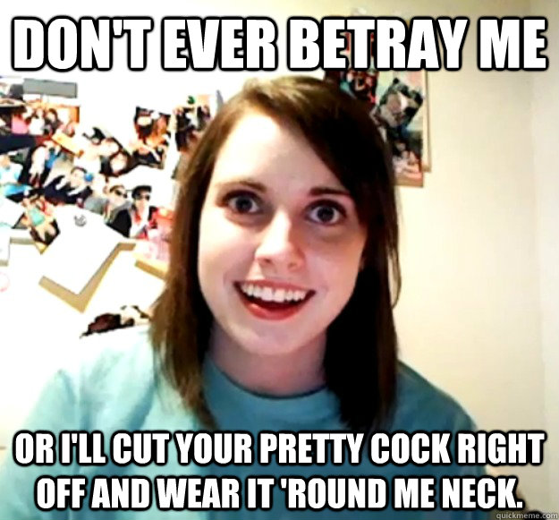 Don't ever betray me Or i'll cut your pretty cock right off and wear it 'round me neck. - Don't ever betray me Or i'll cut your pretty cock right off and wear it 'round me neck.  Misc