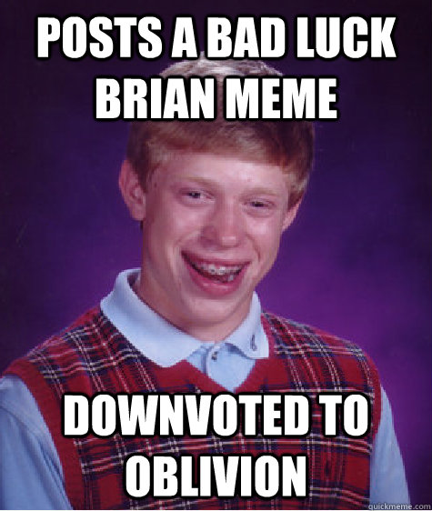 Posts a bad luck brian meme Downvoted to oblivion  Bad Luck Brian