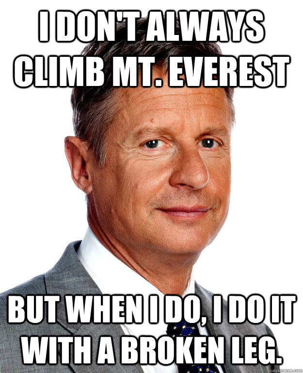 I don't always climb Mt. Everest But when I do, I do it with a broken leg. - I don't always climb Mt. Everest But when I do, I do it with a broken leg.  Gary Johnson for president