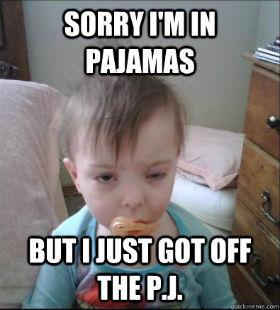 Sorry I'm In Pajamas But I Just got off the P.J. - Sorry I'm In Pajamas But I Just got off the P.J.  Party Toddler