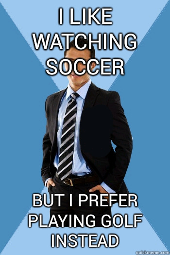 I like watching soccer but I prefer playing golf instead  Successful Mexican Guy