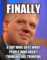 Finally a guy who says what people who aren't thinking are thinking - Finally a guy who says what people who aren't thinking are thinking  Glenn Beck