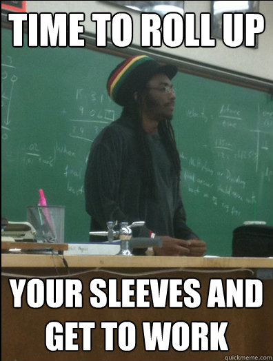Time to roll up Your sleeves and get to work  Rasta Science Teacher