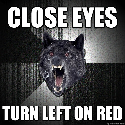 close eyes turn left on red  Insanity Wolf