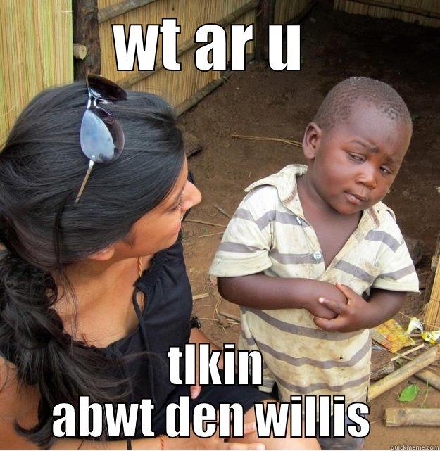 WT AR U  TLKIN ABWT DEN WILLIS  Skeptical Third World Kid