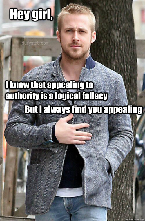 Hey girl, I know that appealing to authority is a logical fallacy But I always find you appealing - Hey girl, I know that appealing to authority is a logical fallacy But I always find you appealing  Misc