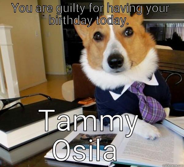 Happy Birthday   - YOU ARE GUILTY FOR HAVING YOUR BIRTHDAY TODAY.  TAMMY OSILA  Lawyer Dog