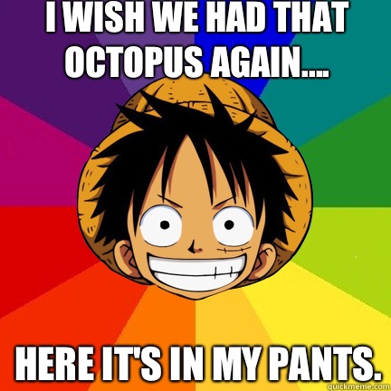 I wish we had that octopus again.... Here it's in my pants.  