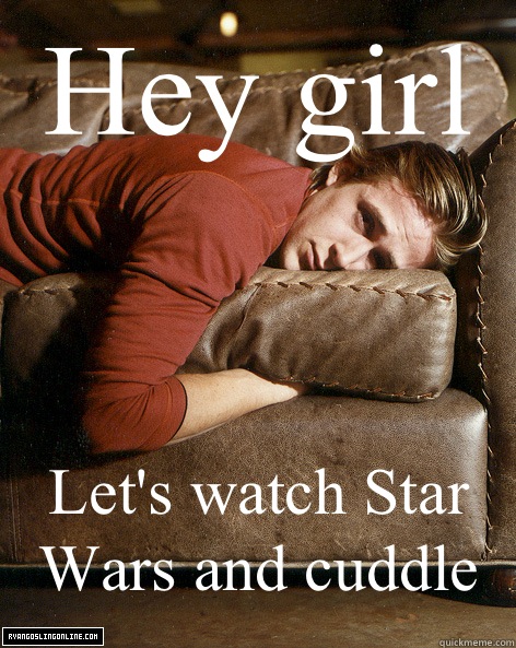 Hey girl Let's watch Star Wars and cuddle  Ryan Gosling Hey Girl