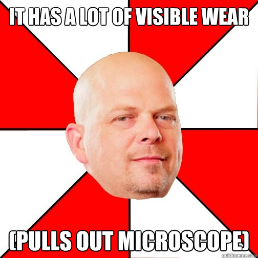 it has a lot of visible wear (pulls out microscope)  Pawn Star